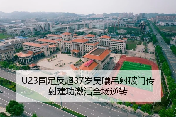 U23国足反超37岁吴曦吊射破门传射建功激活全场逆转
