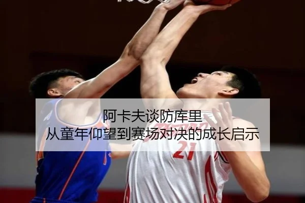 阿卡夫谈防库里 从童年仰望到赛场对决的成长启示